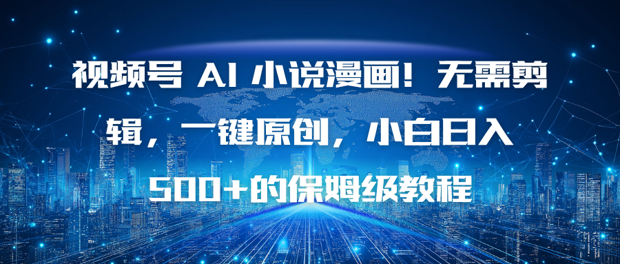 视频号 AI 小说漫画！无需剪辑，一键原创，小白日入500+的保姆级教程-课程网