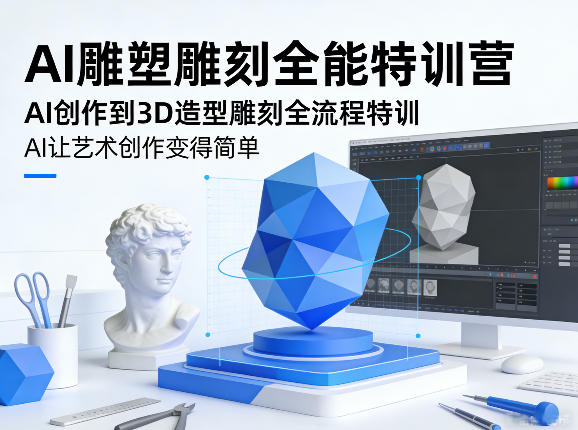 AI雕塑雕刻全能特训营，AI创作到3D造型雕刻全流程特训，AI让艺术创作变得简单-课程网