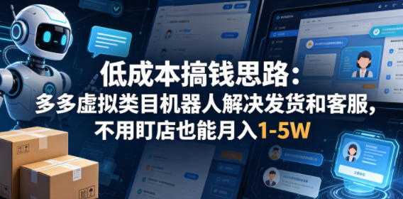 低成本搞钱思路：多多虚拟类目机器人解决发货和客服，不用盯店也能月入1-5W【揭秘】-课程网