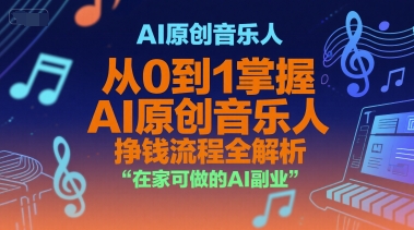 AI原创音乐人，从0到1掌握AI原创音乐人挣钱流程全解析，在家可做的AI副业-课程网