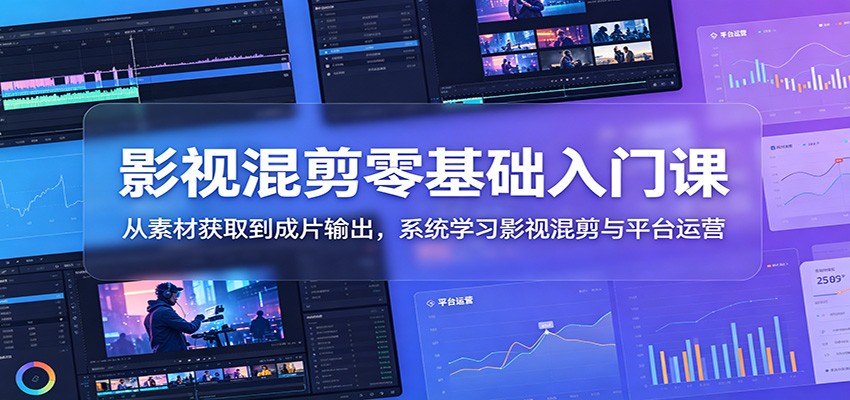 影视混剪零基础入门课：从素材获取到成片输出，系统学习影视混剪与平台运营-课程网