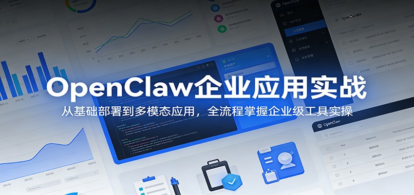 OpenClaw企业应用实战：从基础部署到多模态应用，全流程掌握企业级工具实操-课程网