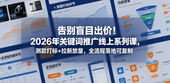 告别盲目出价！2026年关键词推广线上系列课，测款打标+拉新放量，全流程落地可复制-课程网