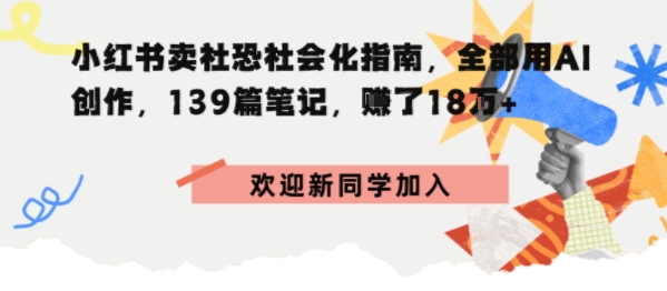 小红书卖社恐社会化指南，全部用AI创作，139篇笔记，搞了18W+-课程网