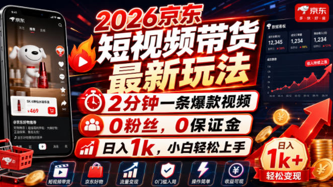 2026京东短视频带货最新玩法，2分钟一条爆款视频，0粉丝，0保证金，日入1k，小白轻松上手【揭秘】-课程网