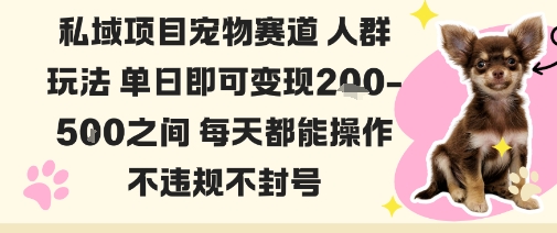 私域宠物项目赛道人群玩法单日即可变现2-5张之间每天都能操作不违规不封号-课程网