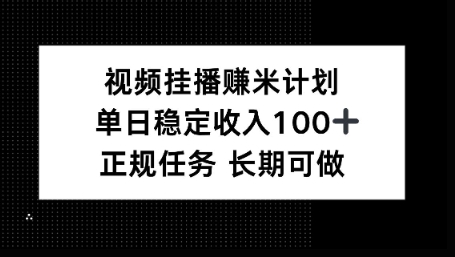 视频挂播賺米计划，单日稳定收益100+，长期可做【揭秘】-课程网