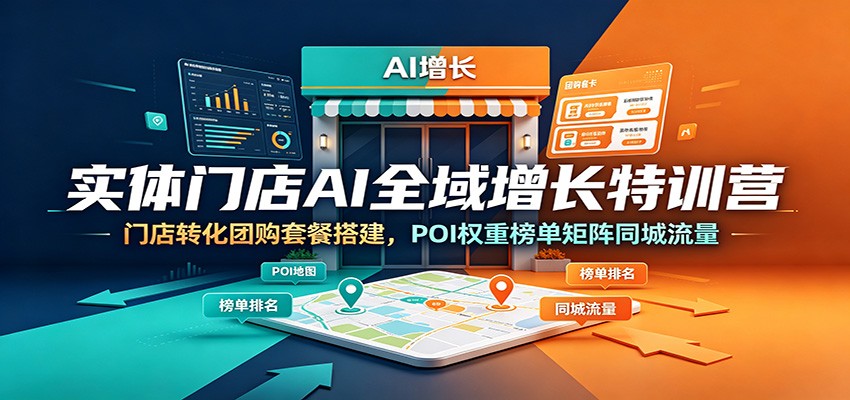 实体门店AI全域增长特训营：门店转化团购套餐搭建，POI权重榜单矩阵同城流量-课程网