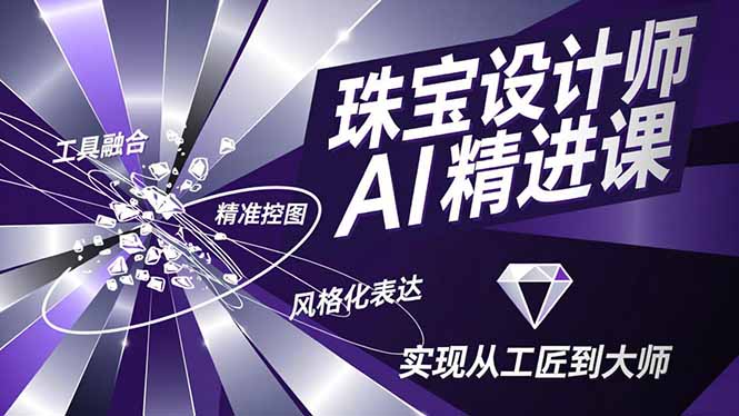 珠宝设计师AI精进课，工具融合、精准控图、风格化表达，实现从工匠到大师-课程网