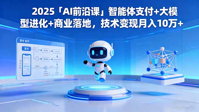 2025「AI前沿课」智能体支付+大模型进化+商业落地，技术变现月入10万+-课程网