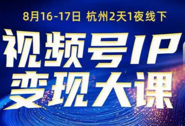 视频号ip变现大课8月16-17日线下课，一次性讲透视频号矩阵、投放、引流、转化的全流程SOP-课程网