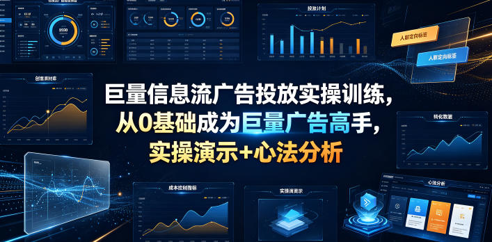 巨量信息流广告投放实操训练，从0基础成为巨量广告高手，实操演示+心法分析-课程网