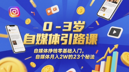0-3岁自媒体引路课，自媒体挣钱零基础入门，自媒体月入2W的23个秘法-课程网
