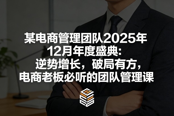 某电商管理团队2025年12月年度盛典：逆势增长，破局有方，电商老板必听的团队管理课-课程网
