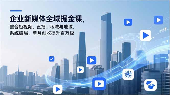 企业新媒体全域掘金课，整合短视频、直播、私域与地域，系统破局，单月创收提升百万级-课程网