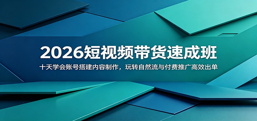2026短视频带货速成班：十天学会账号搭建内容制作，玩转自然流与付费推广高效出单-课程网