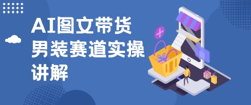 抖音AI男装图文带货玩法，操作简单，几分钟就能上手-课程网