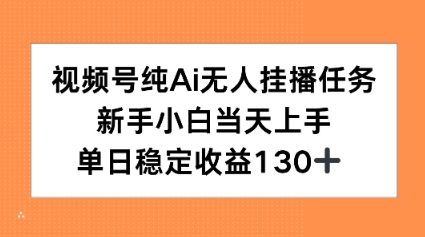 视频号纯AI无人挂播任务，新手小白当天上手，单日稳定收益130+-课程网