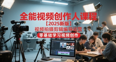 全能视频创作人课程【2025新版】视频拍摄剪辑编导运营，零基础学习视频创作-课程网