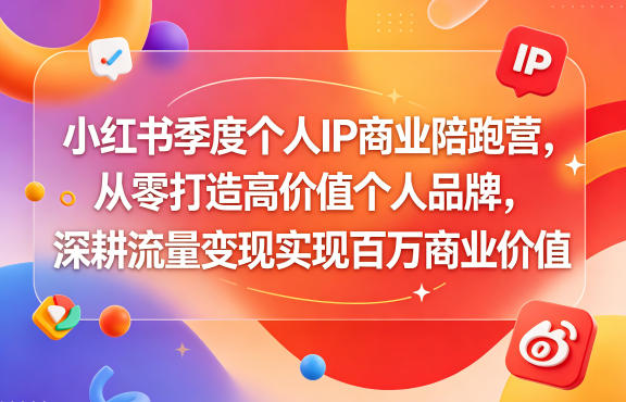 小红书季度个人IP商业陪跑营，从零打造高价值个人品牌，深耕流量变现实现百万商业价值-课程网