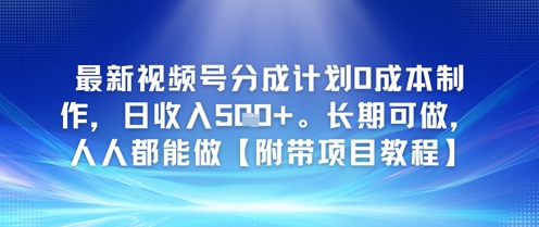 最新视频号分成计划0成本制作，日收入5张，长期可做，人人都能做【附带项目教程】-课程网