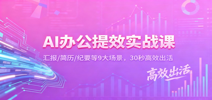AI办公提效实战课：汇报/简历/纪要等9大场景，30秒高效出活-课程网