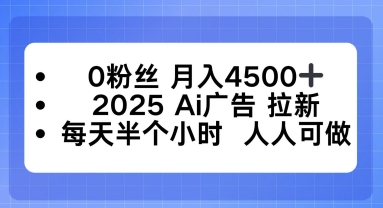 0粉丝月入4.5k+，2025AI广告拉新，每天半个小时，人人可做-课程网