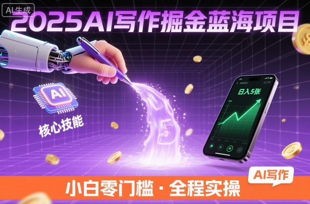 2025AI写作掘金蓝海项目，掌握AI核心技能，稳定日入5张，小白都能做-课程网