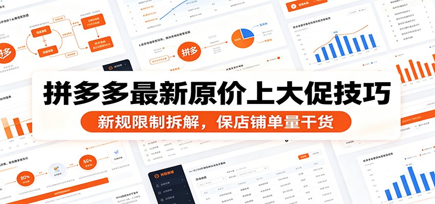 拼多多最新原价上大促技巧：新规限制拆解，保店铺单量干货-课程网
