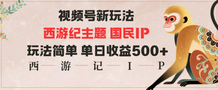 视频号分成新玩法，西游记主题国民IP，玩法简单，单日收益多张-课程网