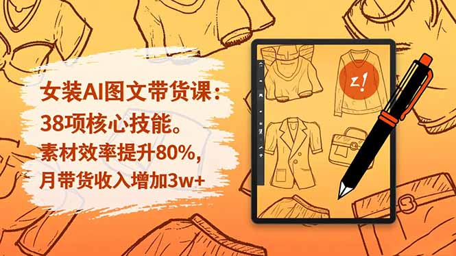 女装AI图文带货课：38项核心技能，素材效率提升80%，月带货收入增加3w+-课程网