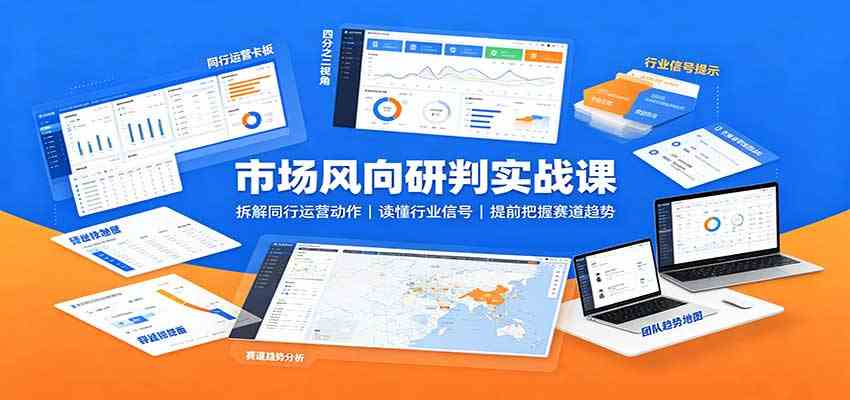 市场风向研判实战课:拆解同行运营动作,读懂行业信号,提前把握赛道趋势 市场风向研判实战课:拆解同行运营动作,读懂行业信号,提前把握赛道趋势