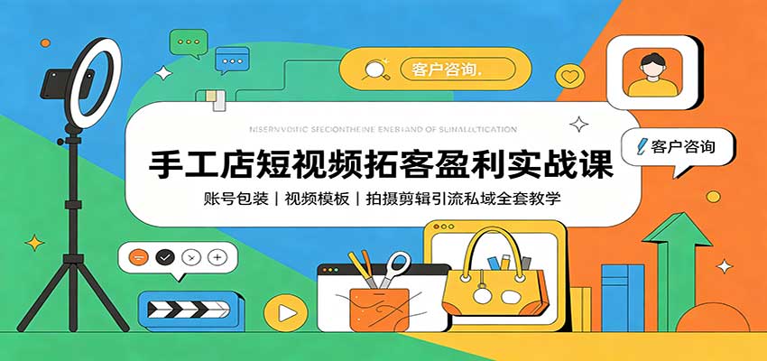 手工店短视频拓客盈利实战课：账号包装，视频模板，拍摄剪辑引流私域全套教学-课程网