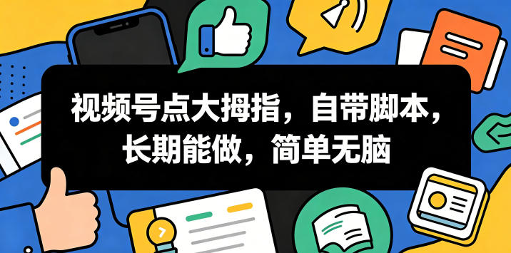 视频号点大拇指，自带脚本，长期能做，简单无脑【揭秘】-课程网
