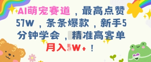 AI萌宠赛道，最高点赞57W，条条爆款，新手5分钟学会，精准高客单，月入1W+-课程网