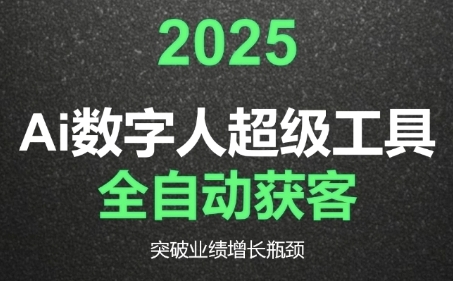 2025Ai数字人工具自动获客，教你借AI重塑获客流程，突破业绩增长瓶颈-课程网