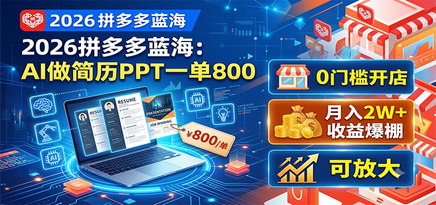 2026拼多多蓝海：AI做简历PPT一单800，0门槛开店，月入2W+，可放大-课程网