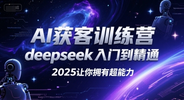 AI获客训练营，deepseek入门到精通，2025让你拥有超能力-课程网