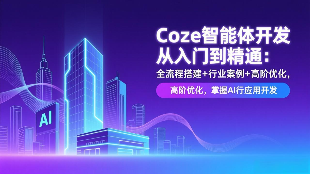 Coze智能体开发从入门到精通：全流程搭建+行业案例+高阶优化，掌握AI应用开发-课程网