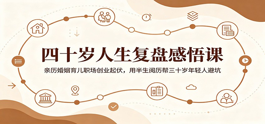 四十岁人生复盘感悟课：亲历婚姻育儿职场创业起伏，用半生阅历帮三十岁年轻人避坑-课程网