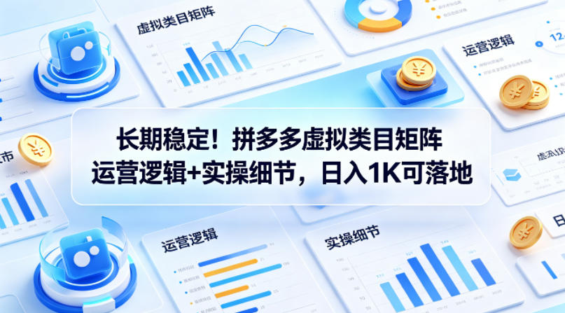 长期稳定！拼多多虚拟类目矩阵运营逻辑+实操细节，日入1K可落地【揭秘】-课程网