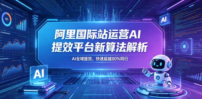 阿里国际站运营AI提效平台新算法解析26年5月新课，AI全域提效，快速超越80%同行-课程网