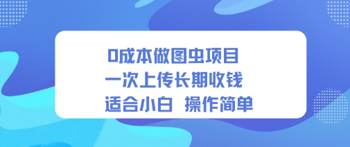 0成本做图虫项目一次上传长期收钱适合小白操作简单-课程网