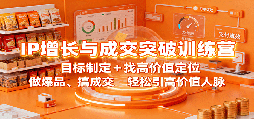 IP增长与成交突破训练营：目标制定+找高价值定位，做爆品、搞成交，轻松引高价值人脉-课程网