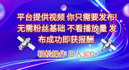 平台提供视频，你只需要发布， 无需粉丝基础，不看播放量，发布成功即获报酬，日入3张【揭秘】-课程网