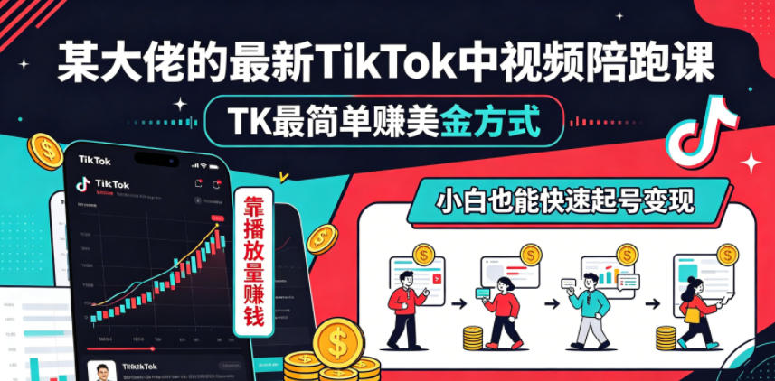 某大佬的最新TikTok中视频陪跑课，TK最简单賺美金方式，靠播放量賺钱，小白也能快速起号变现-课程网
