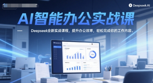 AI智能办公实战课，Deepseek全新实战课程，提升办公效率，轻松完成你的工作内容-课程网