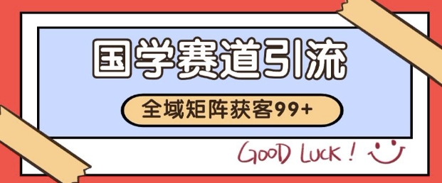 小红书某音国学赛道引流获客 自热矩阵日引200+【揭秘】-课程网