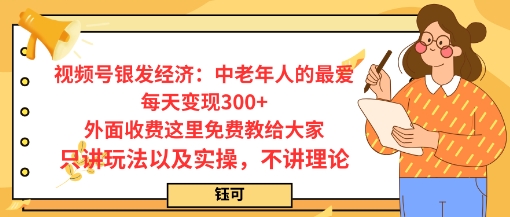 每日变现3张，视频号银发经济：中老年人的最爱，外面收费这里免费教给大家，只讲玩法以及实操，不讲理论-课程网