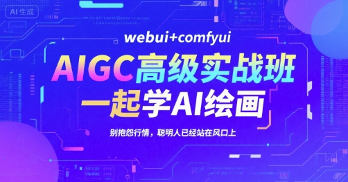 AIGC高级实战班，webui+comfyui，一起学AI绘画，别抱怨行情，聪明人已经站在风口上-课程网